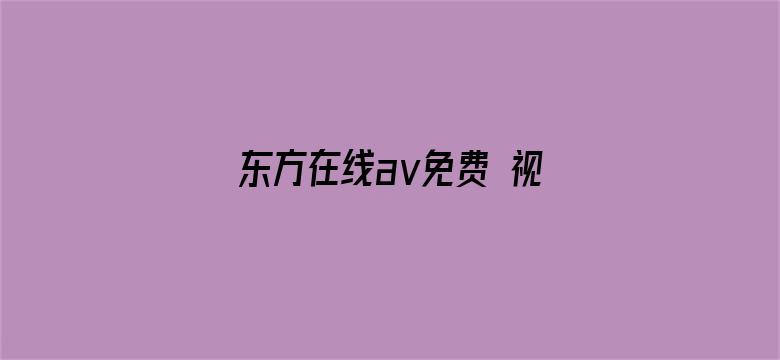 >东方在线aⅴ免费 视频横幅海报图